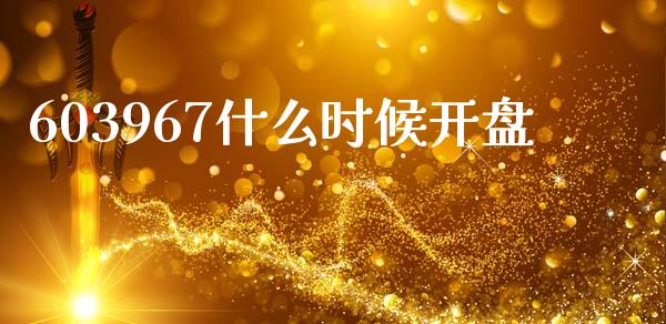 603967什么时候开盘_https://m.eyunqq.com_新股申购_第1张
