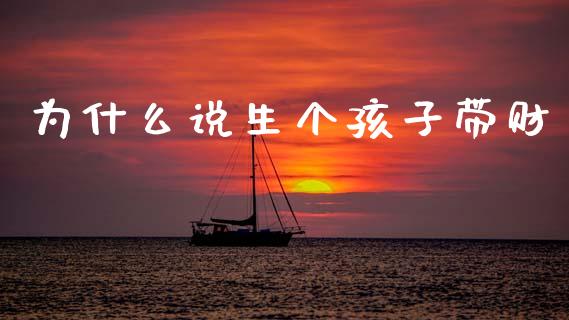 为什么说生个孩子带财_https://m.eyunqq.com_新股申购_第1张