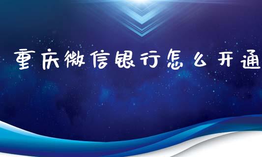 重庆微信银行怎么开通_https://m.eyunqq.com_期货投资学习_第1张