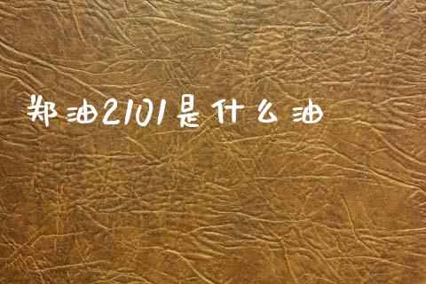 郑油2101是什么油_https://m.eyunqq.com_基金交易_第1张