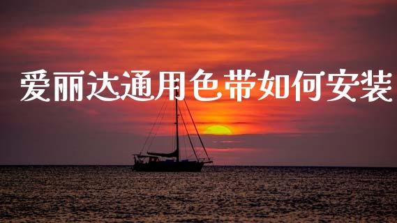 爱丽达通用色带如何安装_https://m.eyunqq.com_期货投资学习_第1张