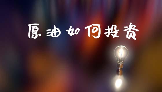 原油如何投资_https://m.eyunqq.com_基金交易_第1张
