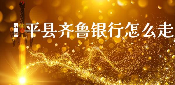 茌平县齐鲁银行怎么走_https://m.eyunqq.com_期货投资学习_第1张