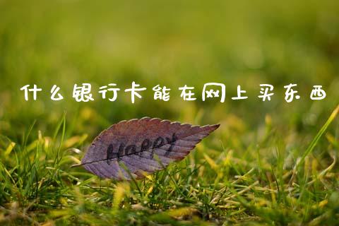 什么银行卡能在网上买东西_https://m.eyunqq.com_基金交易_第1张