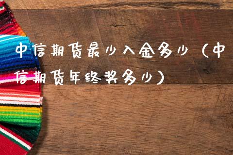 中信期货最少入金多少（中信期货年终奖多少）_https://m.eyunqq.com_融资融券_第1张