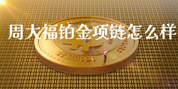 周大福铂金项链怎么样_https://m.eyunqq.com_新股申购_第1张