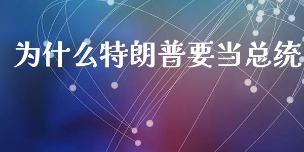 为什么特朗普要当总统_https://m.eyunqq.com_融资融券_第1张