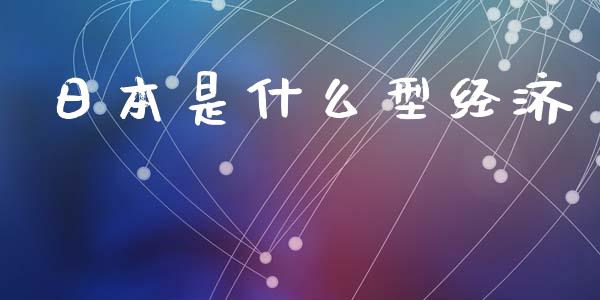 日本是什么型经济_https://m.eyunqq.com_基金交易_第1张