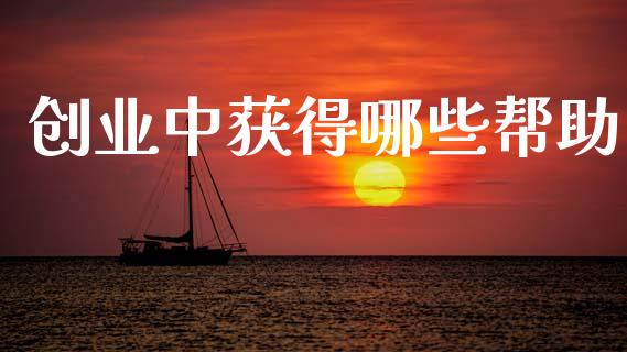 创业中获得哪些帮助_https://m.eyunqq.com_基金交易_第1张