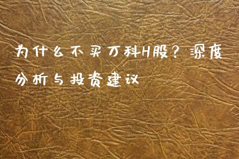 为什么不买万科H股？深度分析与投资建议_https://m.eyunqq.com_新股申购_第1张