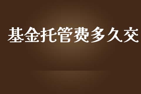 基金托管费多久交_https://m.eyunqq.com_新股申购_第1张