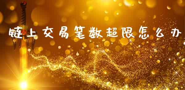 链上交易笔数超限怎么办_https://m.eyunqq.com_期货投资学习_第1张