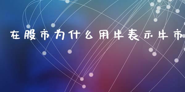 在股市为什么用牛表示牛市_https://m.eyunqq.com_新股申购_第1张