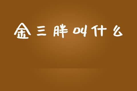 金三胖叫什么_https://m.eyunqq.com_融资融券_第1张