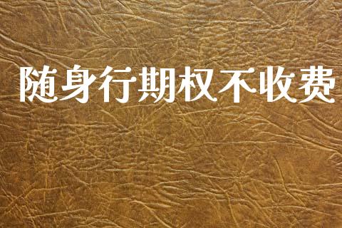 随身行期权不收费_https://m.eyunqq.com_新股申购_第1张