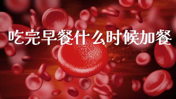 吃完早餐什么时候加餐_https://m.eyunqq.com_期货投资学习_第1张