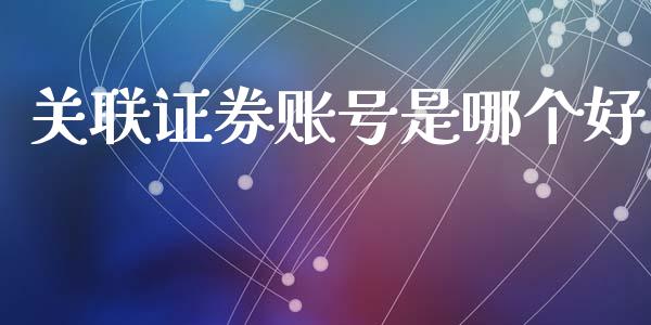 关联证券账号是哪个好_https://m.eyunqq.com_融资融券_第1张