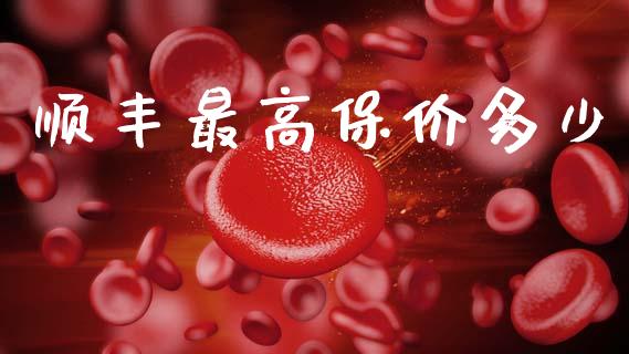顺丰最高保价多少_https://m.eyunqq.com_融资融券_第1张