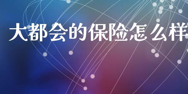 大都会的保险怎么样_https://m.eyunqq.com_期货投资学习_第1张