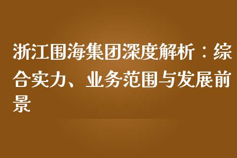 浙江围海集团深度解析：综合实力、业务范围与发展前景_https://m.eyunqq.com_期货投资学习_第1张