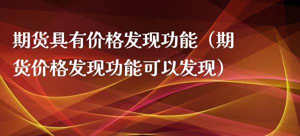 期货具有价格发现功能（期货价格发现功能可以发现）_https://m.eyunqq.com_基金交易_第1张
