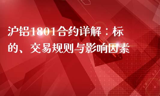 沪铝1801合约详解：标的、交易规则与影响因素_https://m.eyunqq.com_基金交易_第1张