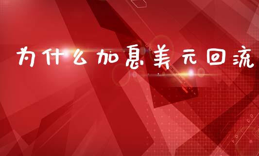 为什么加息美元回流_https://m.eyunqq.com_融资融券_第1张