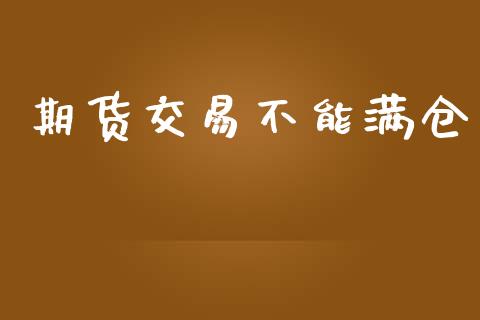 期货交易不能满仓_https://m.eyunqq.com_新股申购_第1张