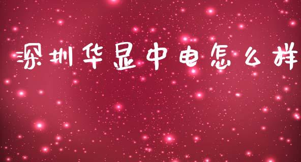 深圳华显中电怎么样_https://m.eyunqq.com_新股申购_第1张