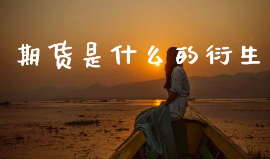 期货是什么的衍生_https://m.eyunqq.com_期货投资学习_第1张