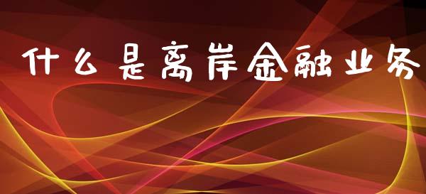 什么是离岸金融业务_https://m.eyunqq.com_期货投资学习_第1张
