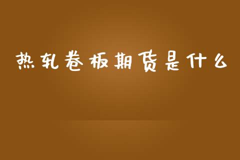 热轧卷板期货是什么_https://m.eyunqq.com_新股申购_第1张