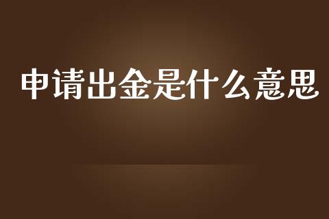 申请出金是什么意思_https://m.eyunqq.com_新股申购_第1张