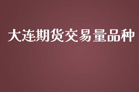 大连期货交易量品种_https://m.eyunqq.com_新股申购_第1张