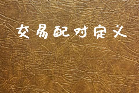 交易配对定义_https://m.eyunqq.com_基金交易_第1张