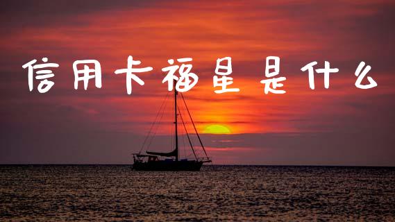 信用卡福星是什么_https://m.eyunqq.com_基金交易_第1张