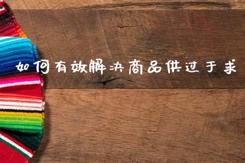 如何有效解决商品供过于求_https://m.eyunqq.com_融资融券_第1张