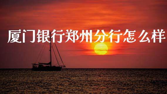 厦门银行郑州分行怎么样_https://m.eyunqq.com_基金交易_第1张
