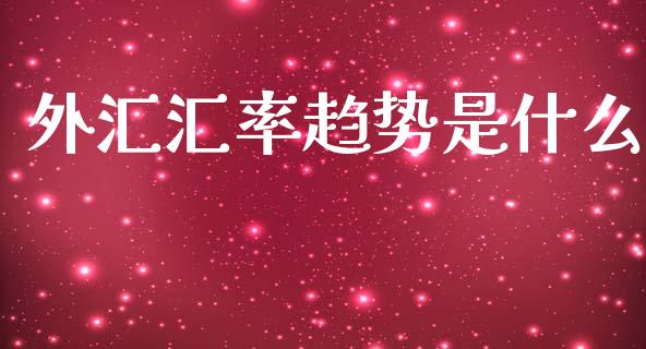 外汇汇率趋势是什么_https://m.eyunqq.com_新股申购_第1张