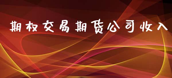 期权交易期货公司收入_https://m.eyunqq.com_新股申购_第1张