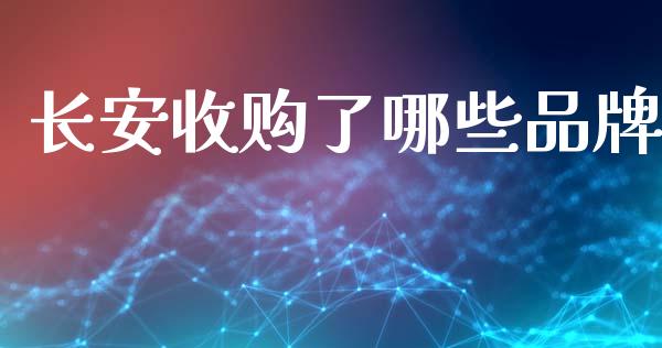 长安收购了哪些品牌_https://m.eyunqq.com_期货投资学习_第1张