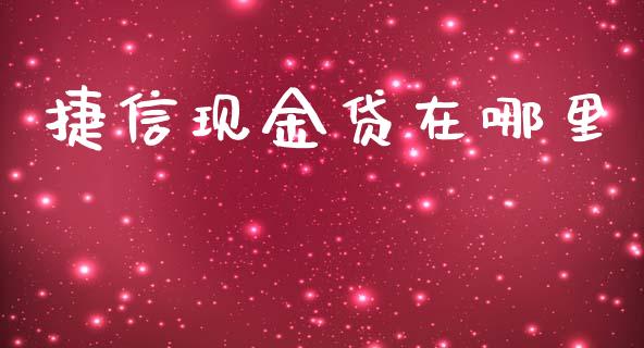 捷信现金贷在哪里_https://m.eyunqq.com_基金交易_第1张