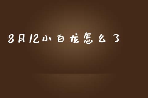 8月12小白龙怎么了_https://m.eyunqq.com_融资融券_第1张