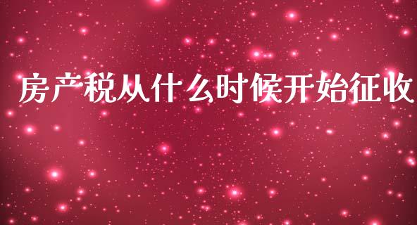 房产税从什么时候开始征收_https://m.eyunqq.com_融资融券_第1张