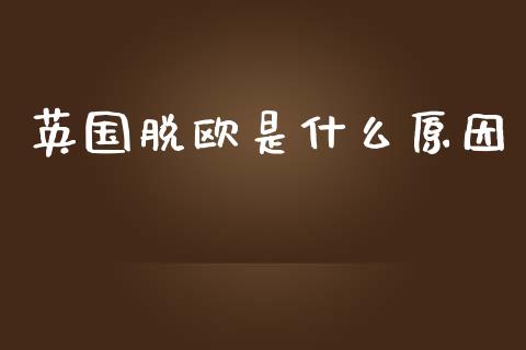 英国脱欧是什么原因_https://m.eyunqq.com_融资融券_第1张