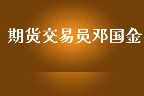 期货交易员邓国金_https://m.eyunqq.com_新股申购_第1张