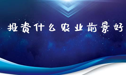 投资什么农业前景好_https://m.eyunqq.com_融资融券_第1张