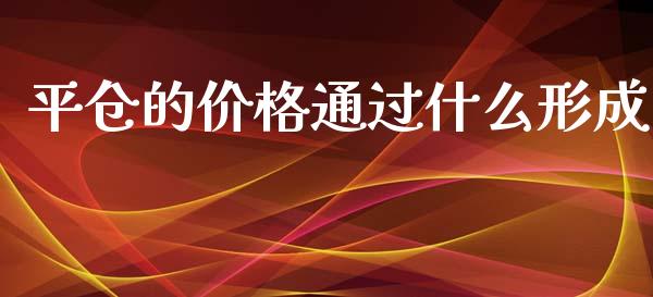 平仓的价格通过什么形成_https://m.eyunqq.com_融资融券_第1张