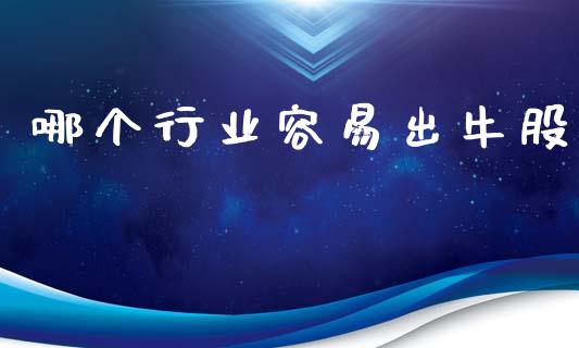哪个行业容易出牛股_https://m.eyunqq.com_基金交易_第1张