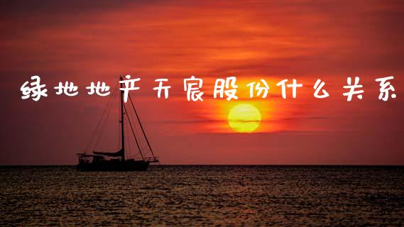 绿地地产天宸股份什么关系_https://m.eyunqq.com_融资融券_第1张